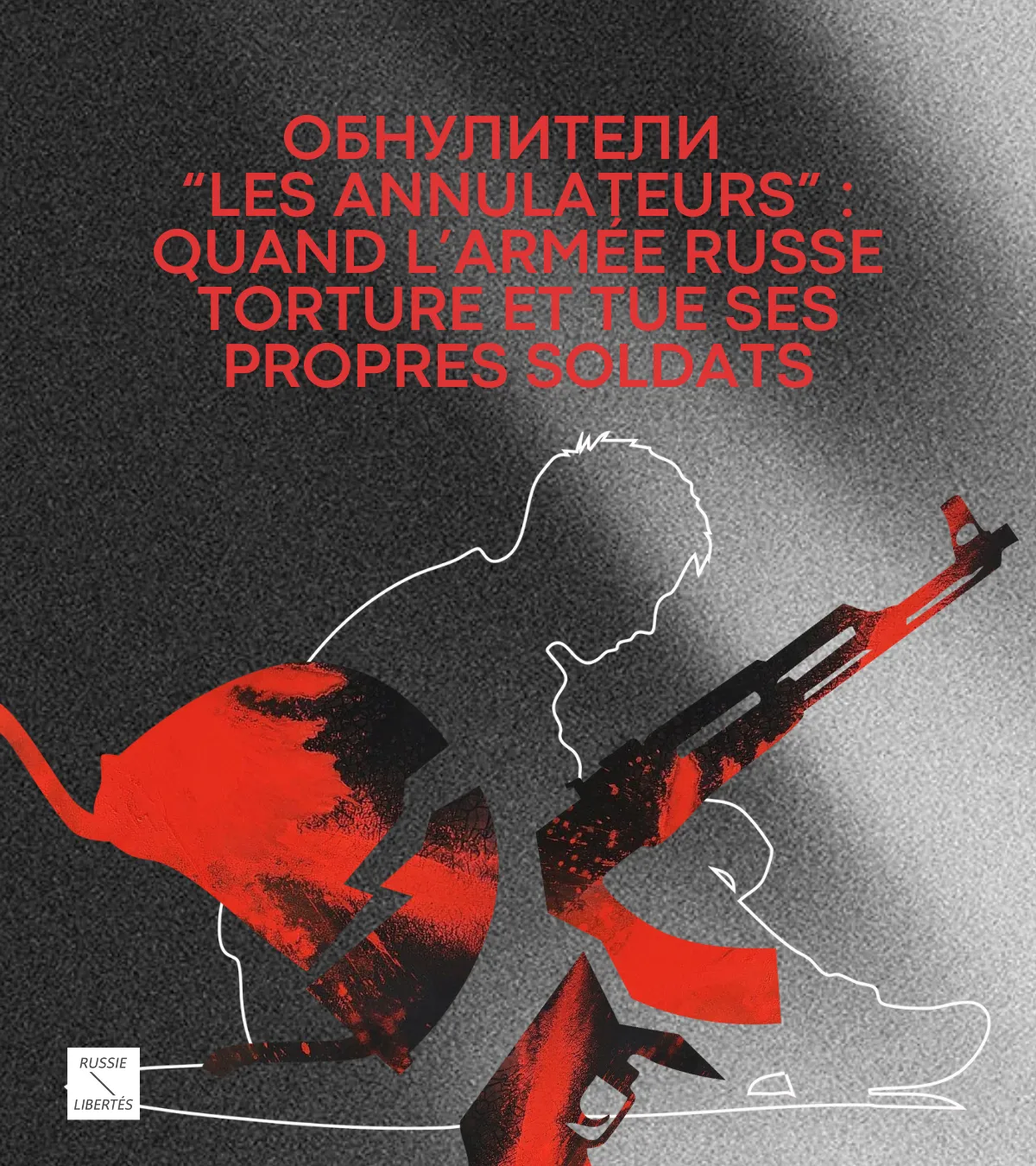 Обнулители  (Les Annulateurs) : quand l’armée russe torture et tue ses propres soldats
